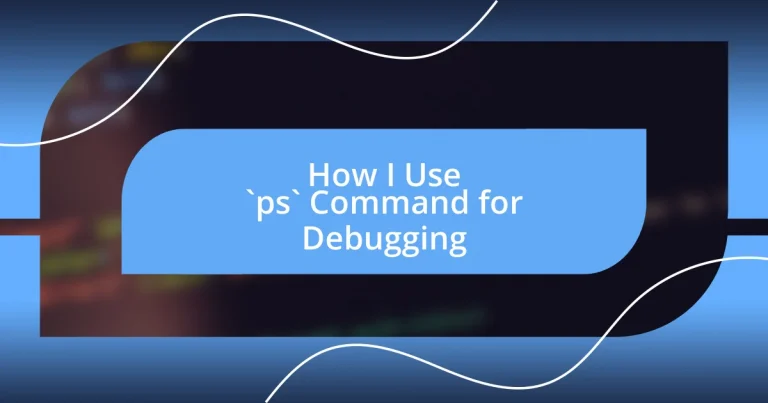 How I Use `ps` Command for Debugging