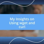 My Insights on Using wget and curl