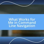 What Works for Me in Command Line Navigation