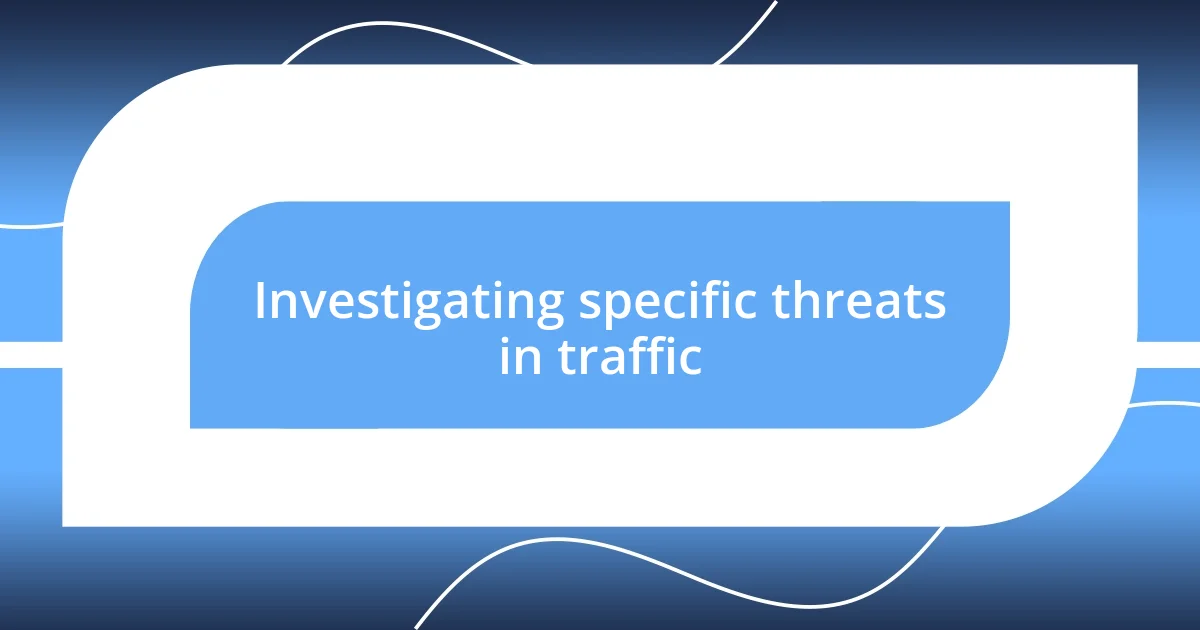 Investigating specific threats in traffic