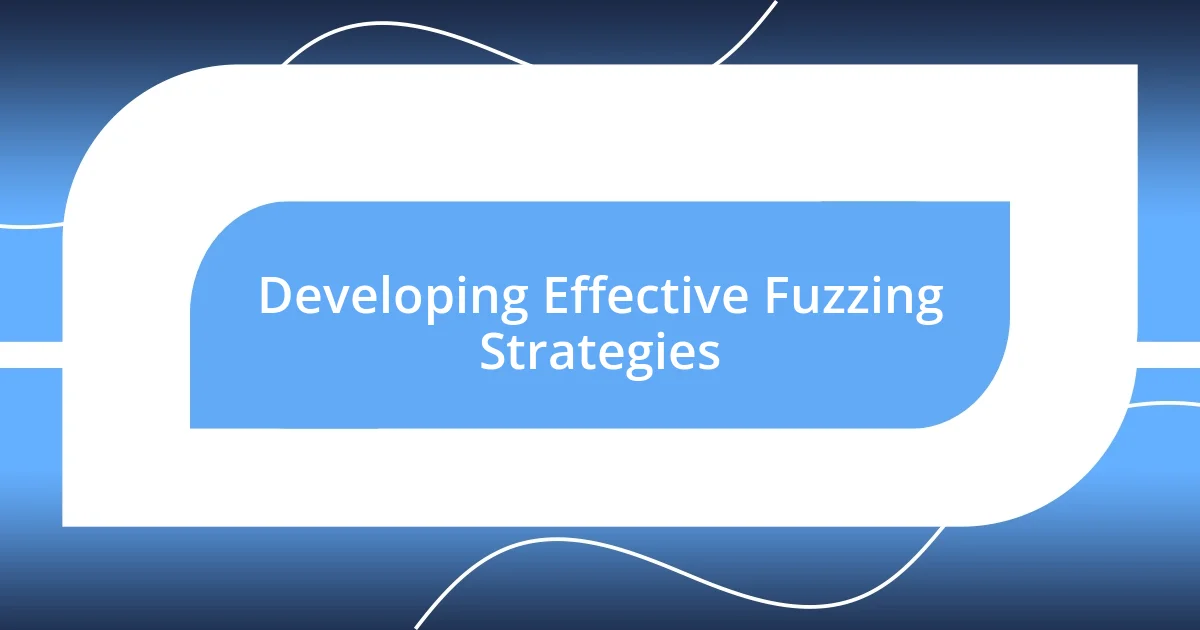 Developing Effective Fuzzing Strategies